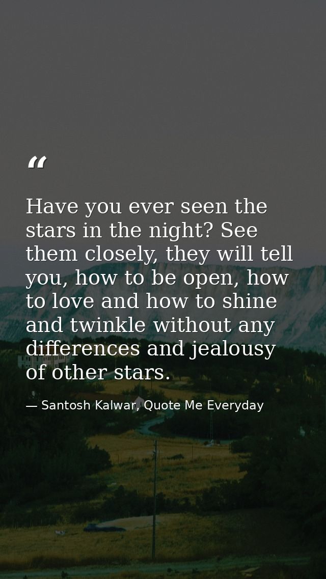 Have you ever seen the stars in the night? See them closely, they will tell you, how to be open, how to love and how to  — Santosh Kalwar, Quote Me Everyday