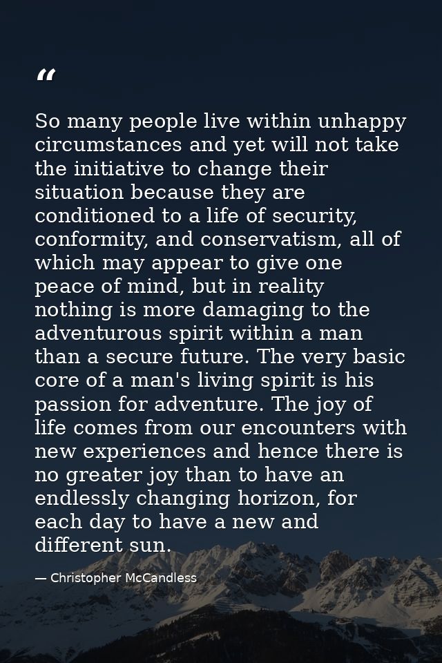 So many people live within unhappy circumstances and yet will not take the initiative to change their situation because  — Christopher McCandless