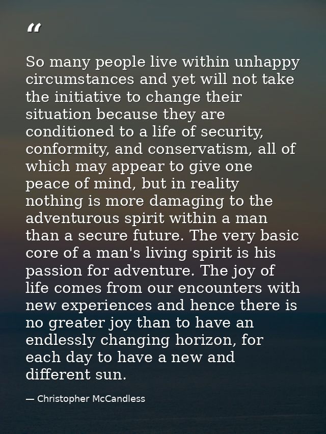 So many people live within unhappy circumstances and yet will not take the initiative to change their situation because  — Christopher McCandless