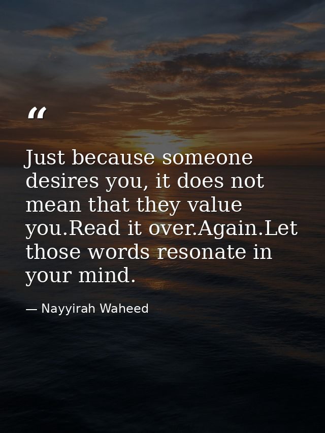 Just because someone desires you, it does not mean that they value you.Read it over.Again.Let those words resonate in yo — Nayyirah Waheed