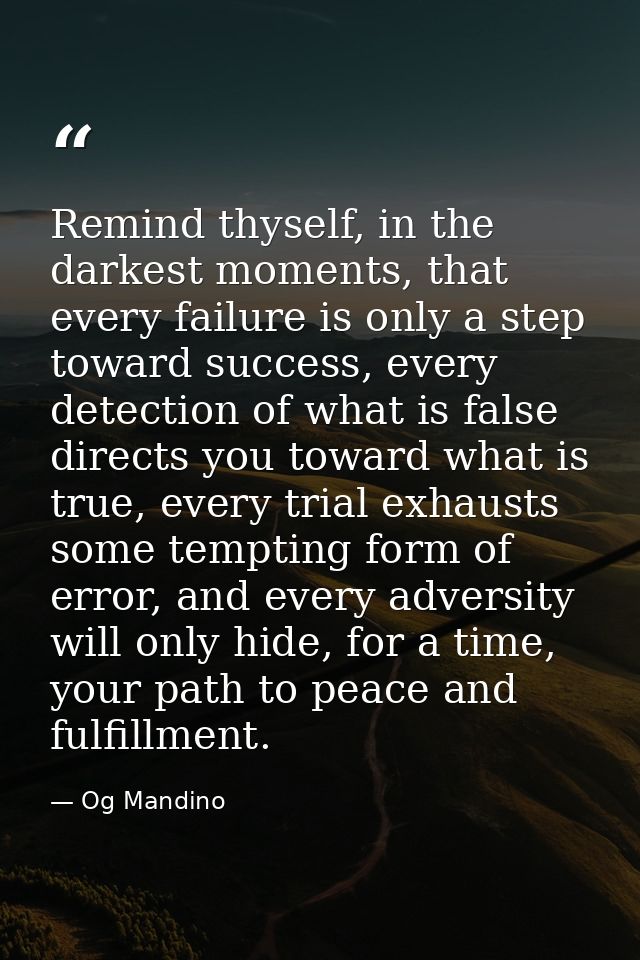 Remind thyself, in the darkest moments, that every failure is only a step toward success, every detection of what is fal — Og Mandino