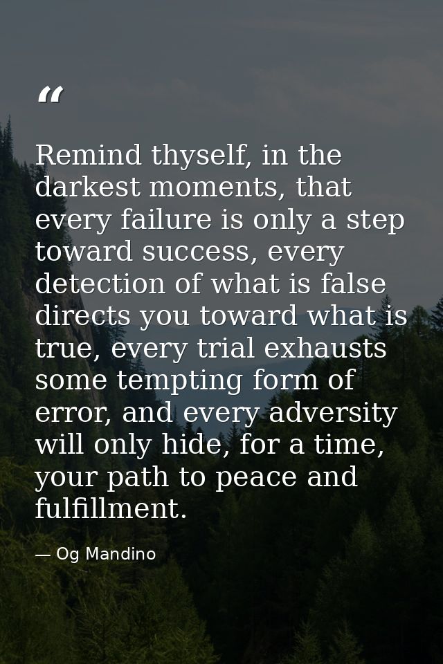 Remind thyself, in the darkest moments, that every failure is only a step toward success, every detection of what is fal — Og Mandino