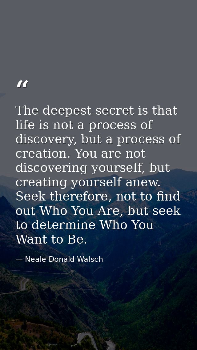 The deepest secret is that life is not a process of discovery, but a process of creation. You are not discovering yourse — Neale Donald Walsch