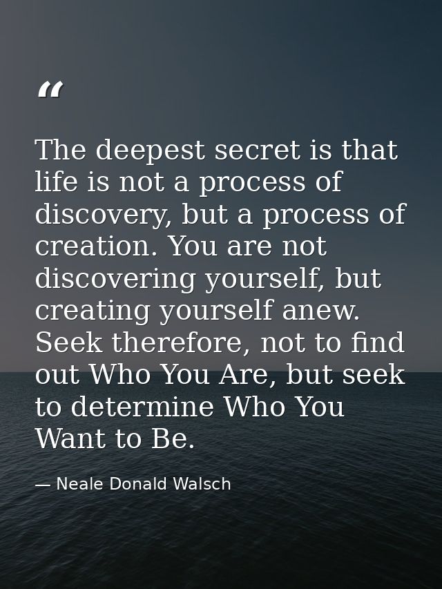 The deepest secret is that life is not a process of discovery, but a process of creation. You are not discovering yourse — Neale Donald Walsch