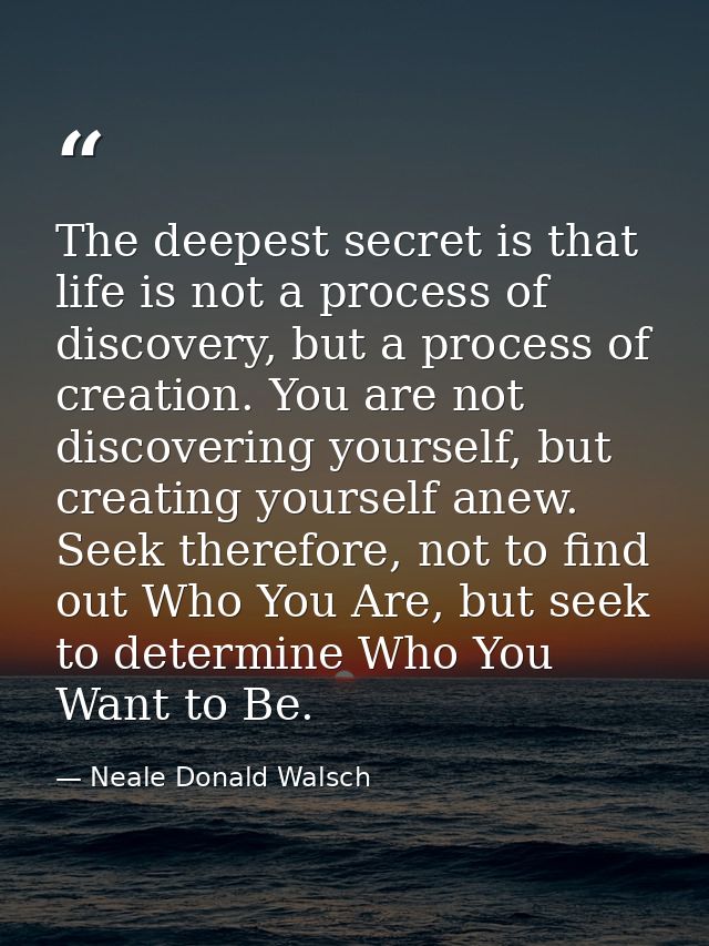 The deepest secret is that life is not a process of discovery, but a process of creation. You are not discovering yourse — Neale Donald Walsch
