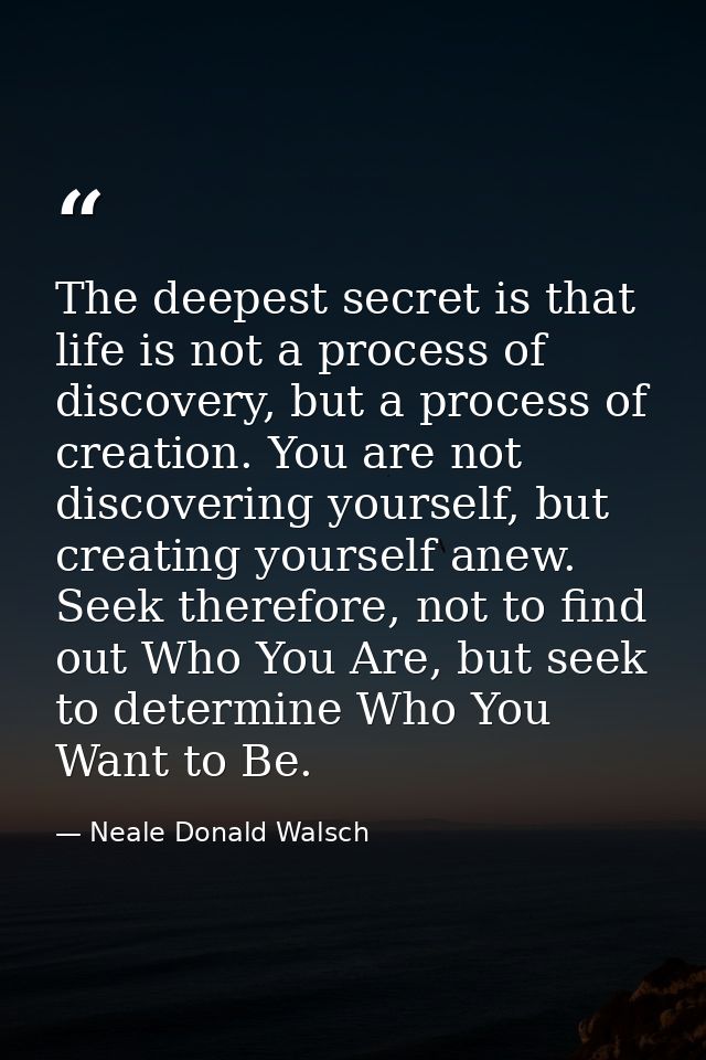 The deepest secret is that life is not a process of discovery, but a process of creation. You are not discovering yourse — Neale Donald Walsch
