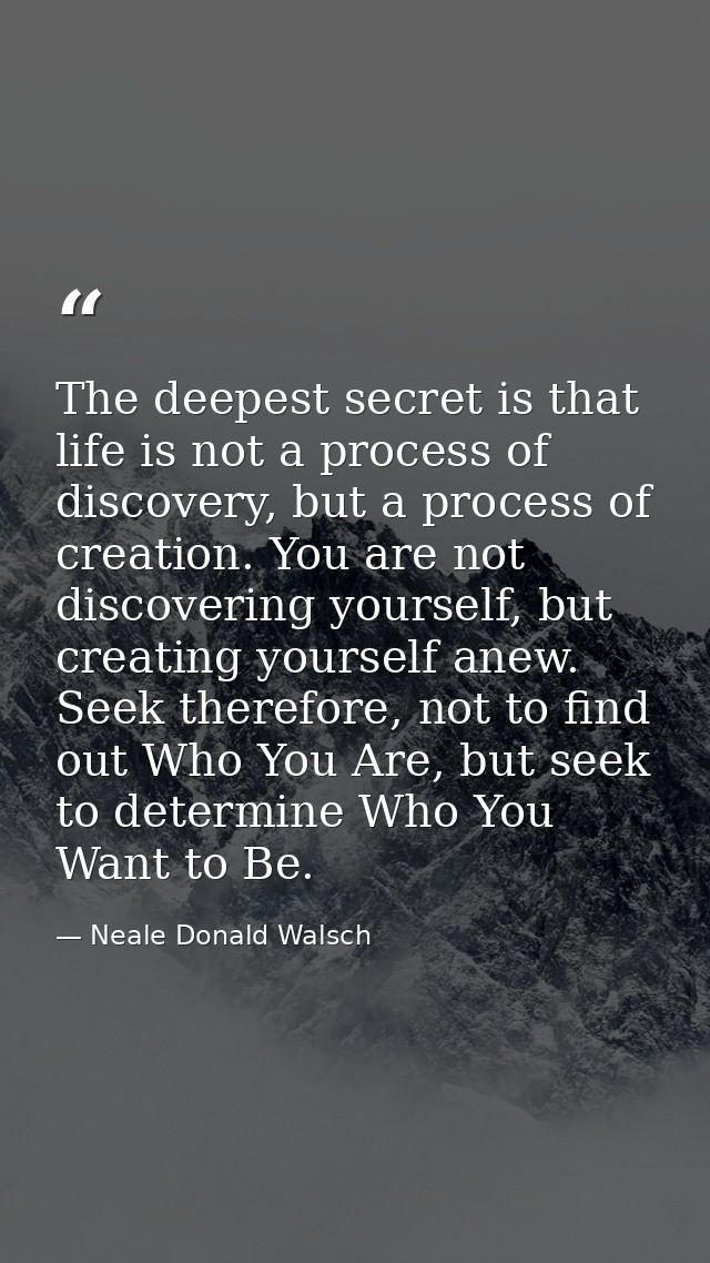 The deepest secret is that life is not a process of discovery, but a process of creation. You are not discovering yourse — Neale Donald Walsch