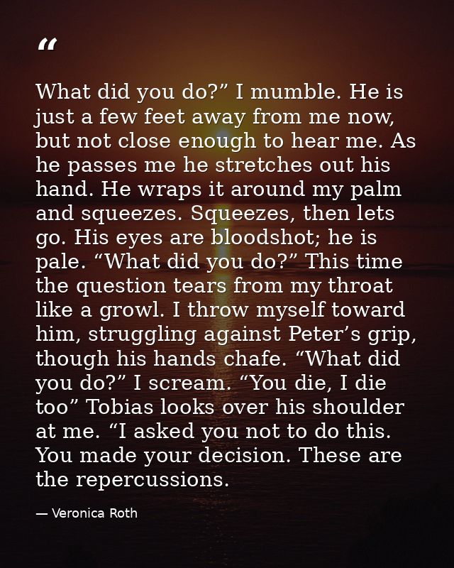 What did you do?” I mumble. He is just a few feet away from me now, but not close enough to hear me. As he passes me he  — Veronica Roth