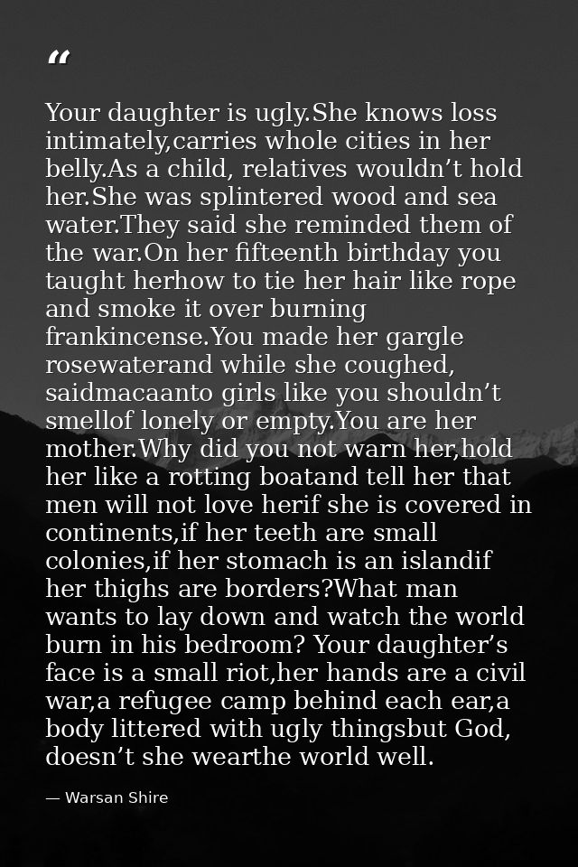 Your daughter is ugly.She knows loss intimately,carries whole cities in her belly.As a child, relatives wouldn’t hold he — Warsan Shire