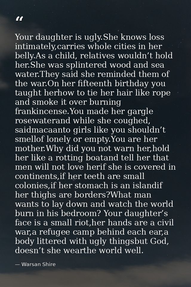 Your daughter is ugly.She knows loss intimately,carries whole cities in her belly.As a child, relatives wouldn’t hold he — Warsan Shire