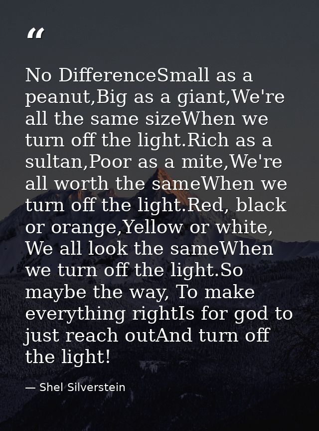 No DifferenceSmall as a peanut,Big as a giant,We're all the same sizeWhen we turn off the light.Rich as a sultan,Poor as — Shel Silverstein