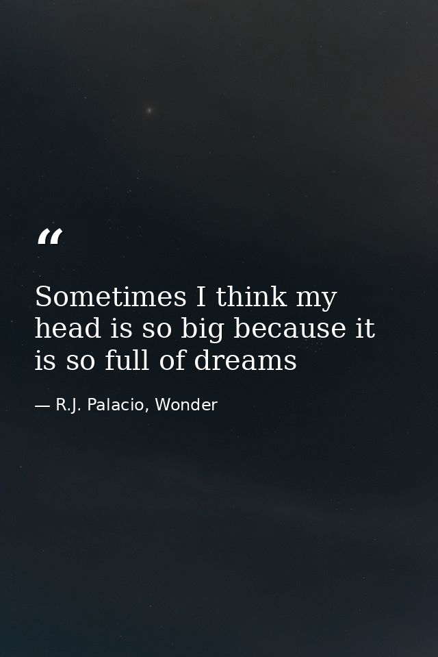 Sometimes I think my head is so big because it is so full of dreams — R.J. Palacio, Wonder