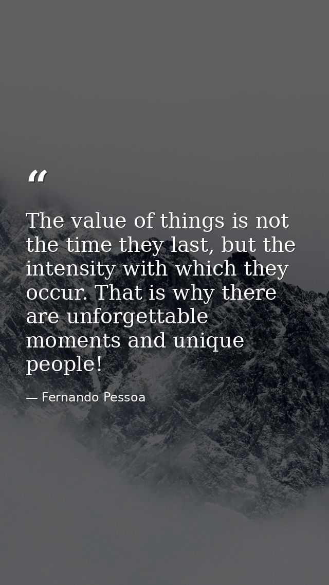 The value of things is not the time they last, but the intensity with which they occur. That is why there are unforgetta — Fernando Pessoa