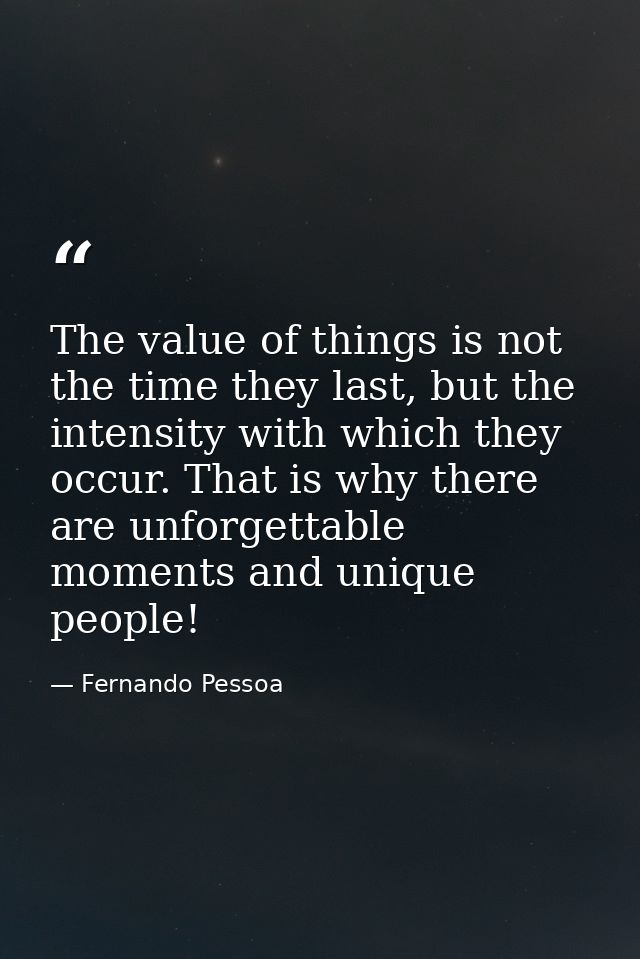 The value of things is not the time they last, but the intensity with which they occur. That is why there are unforgetta — Fernando Pessoa