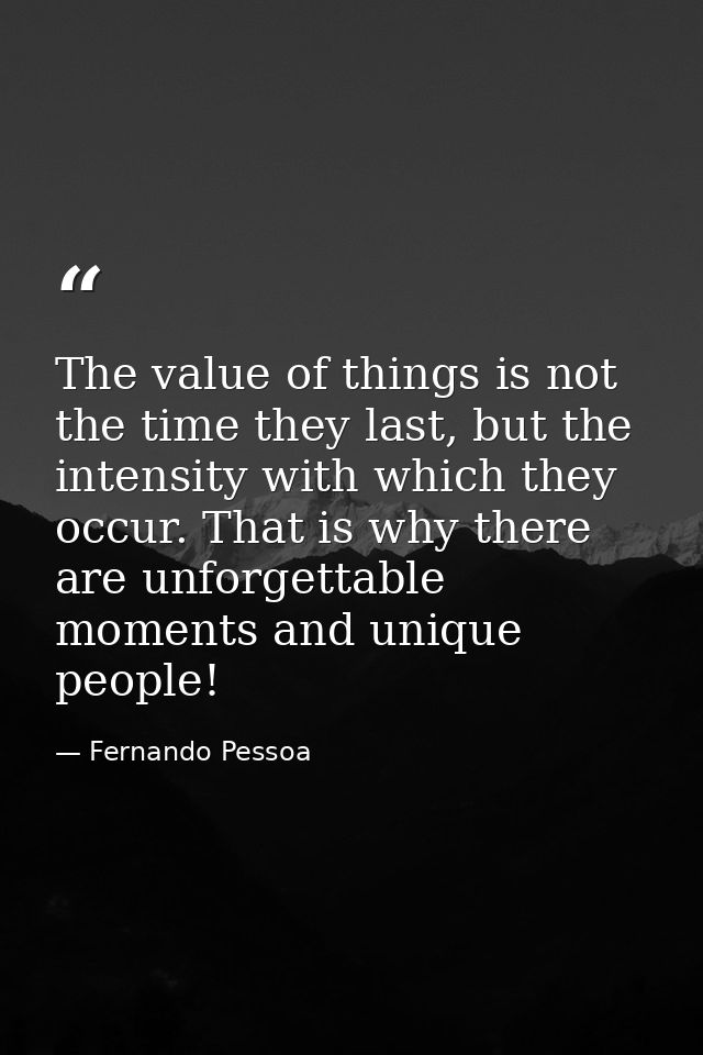 The value of things is not the time they last, but the intensity with which they occur. That is why there are unforgetta — Fernando Pessoa