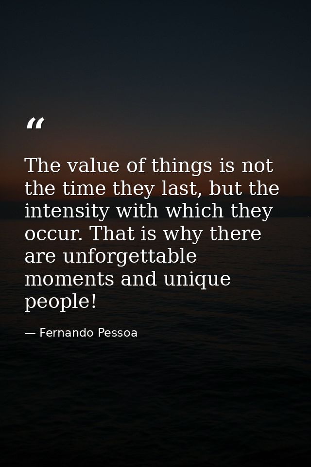 The value of things is not the time they last, but the intensity with which they occur. That is why there are unforgetta — Fernando Pessoa