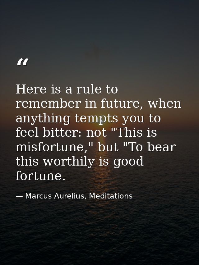 Here is a rule to remember in future, when anything tempts you to feel bitter: not "This is misfortune," but "To bear th — Marcus Aurelius, Meditations