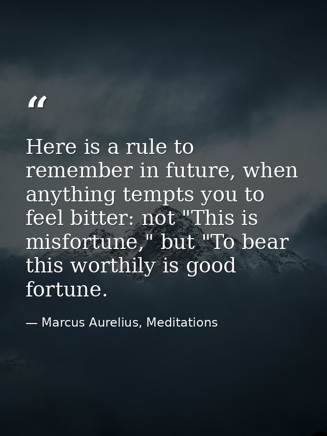 Here is a rule to remember in future, when anything tempts you to feel bitter: not "This is misfortune," but "To bear th — Marcus Aurelius, Meditations