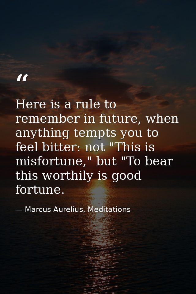 Here is a rule to remember in future, when anything tempts you to feel bitter: not "This is misfortune," but "To bear th — Marcus Aurelius, Meditations