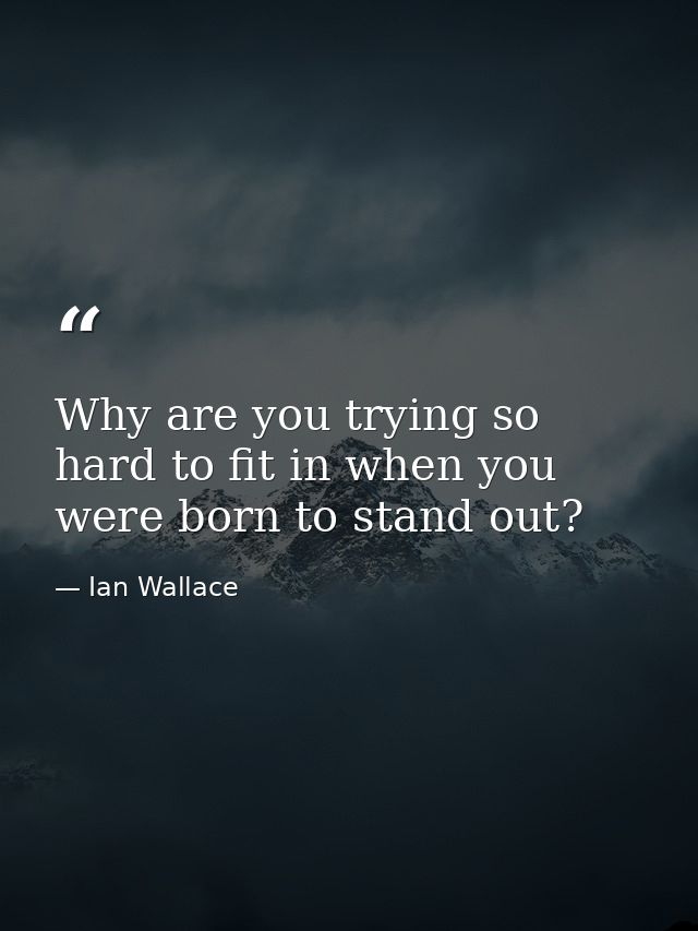 Why are you trying so hard to fit in when you were born to stand out? — Ian Wallace