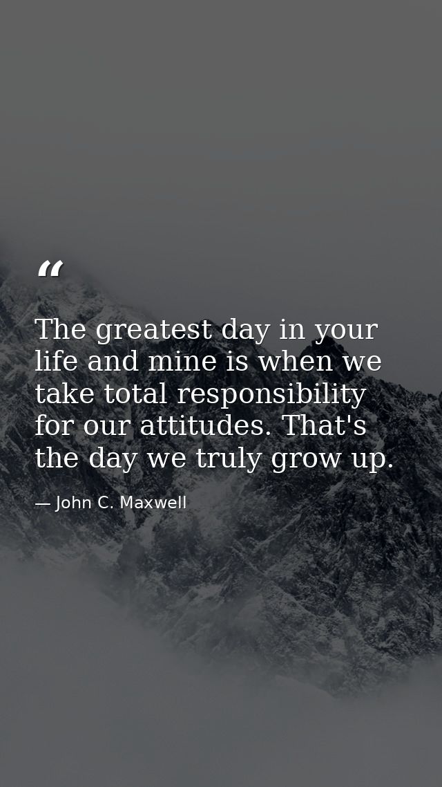 The greatest day in your life and mine is when we take total responsibility for our attitudes. That's the day we truly g — John C. Maxwell