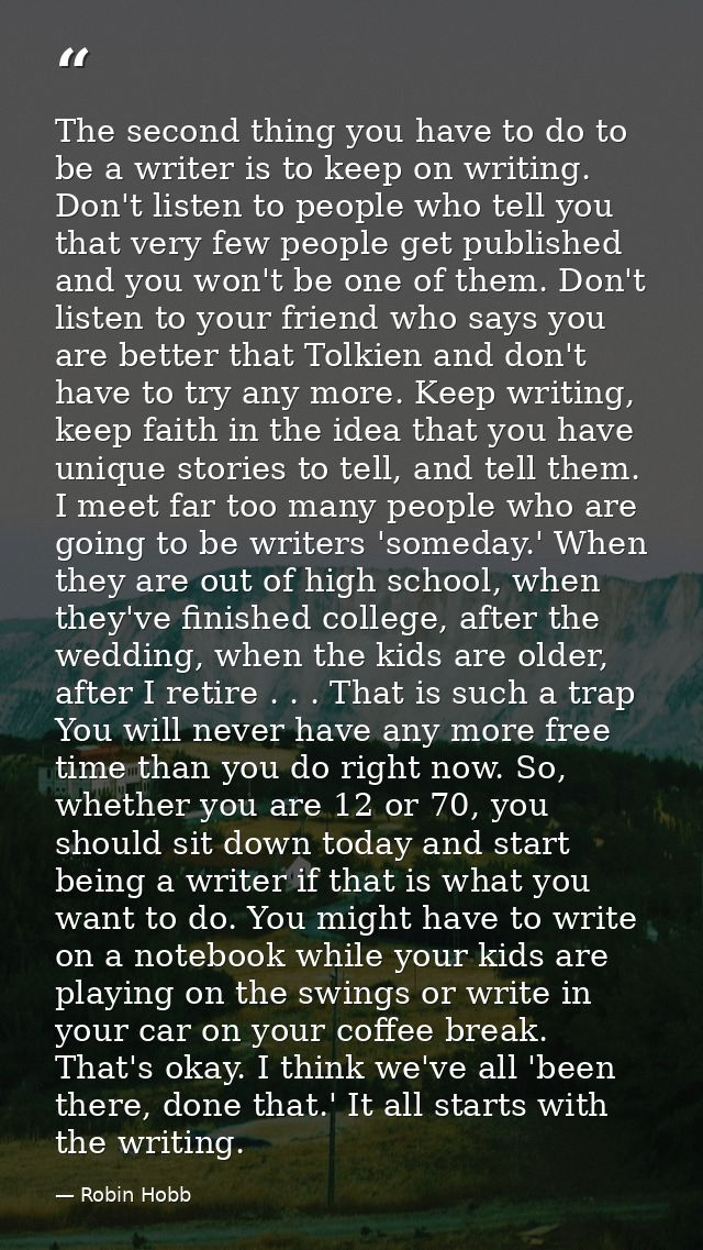 The second thing you have to do to be a writer is to keep on writing. Don't listen to people who tell you that very few  — Robin Hobb