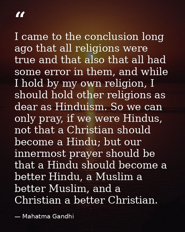 I came to the conclusion long ago that all religions were true and that also that all had some error in them, and while  — Mahatma Gandhi