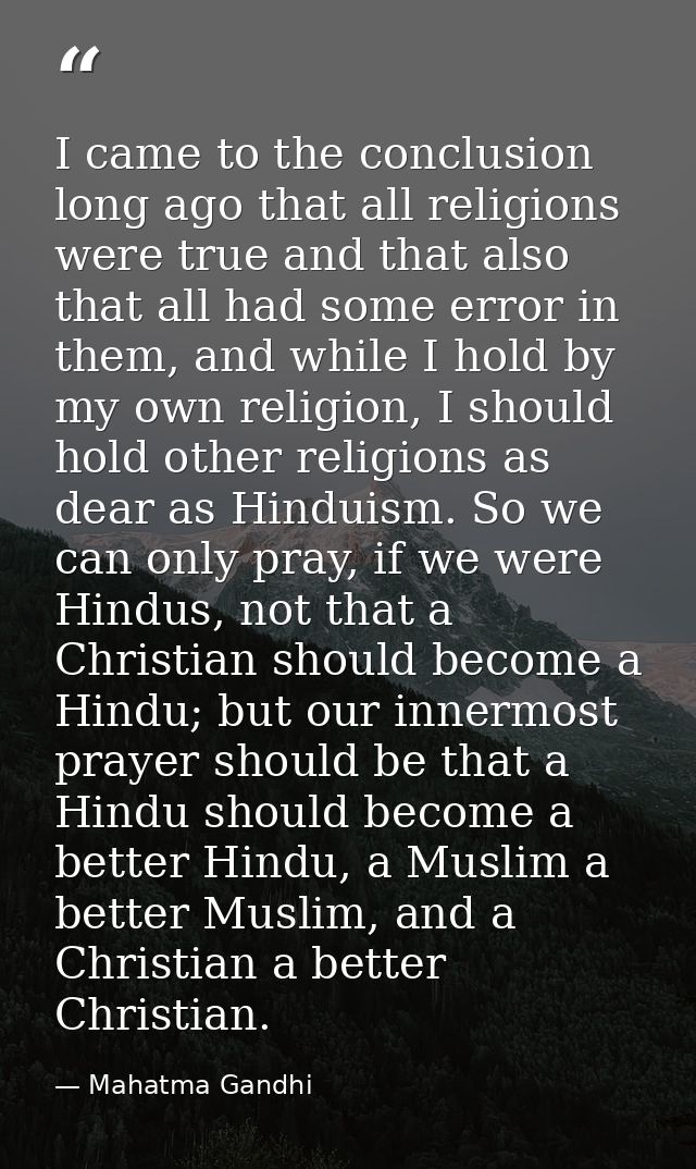 I came to the conclusion long ago that all religions were true and that also that all had some error in them, and while  — Mahatma Gandhi
