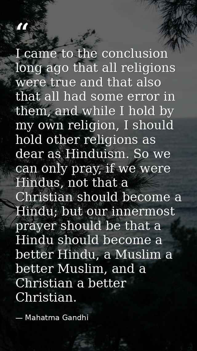 I came to the conclusion long ago that all religions were true and that also that all had some error in them, and while  — Mahatma Gandhi