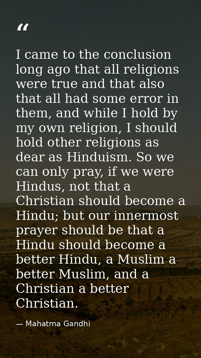 I came to the conclusion long ago that all religions were true and that also that all had some error in them, and while  — Mahatma Gandhi