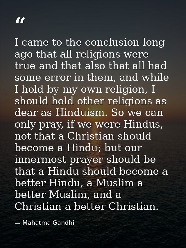 I came to the conclusion long ago that all religions were true and that also that all had some error in them, and while  — Mahatma Gandhi