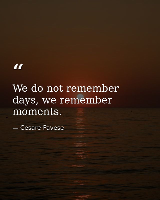 We do not remember days, we remember moments. — Cesare Pavese