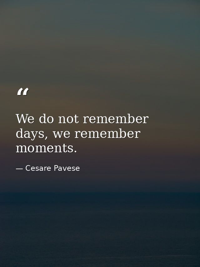 We do not remember days, we remember moments. — Cesare Pavese