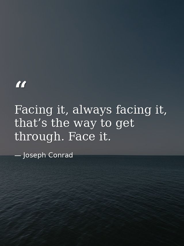 Facing it, always facing it, that’s the way to get through. Face it. — Joseph Conrad