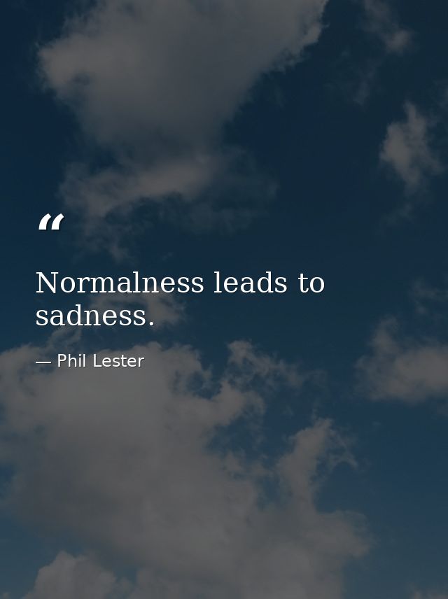 Normalness leads to sadness. — Phil Lester