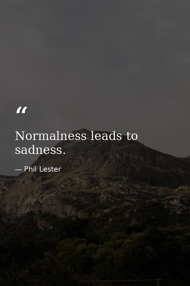 Normalness leads to sadness. — Phil Lester