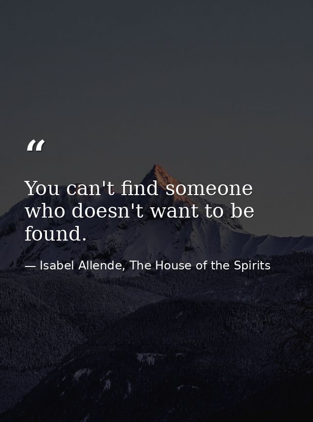 You can't find someone who doesn't want to be found. — Isabel Allende, The House of the Spirits