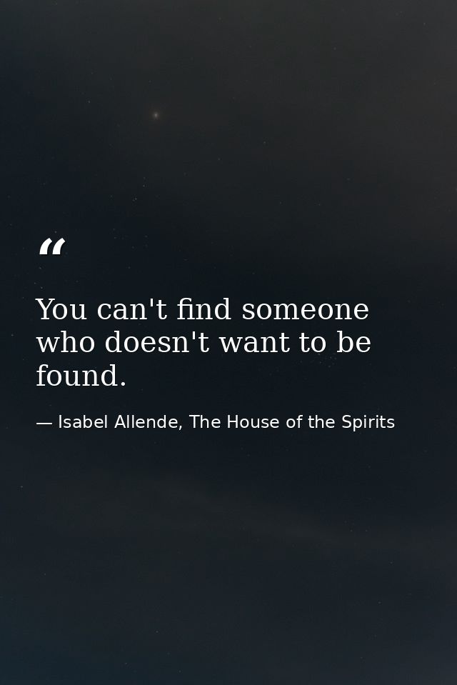 You can't find someone who doesn't want to be found. — Isabel Allende, The House of the Spirits