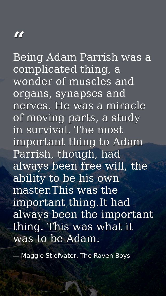 Being Adam Parrish was a complicated thing, a wonder of muscles and organs, synapses and nerves. He was a miracle of mov — Maggie Stiefvater, The Raven Boys