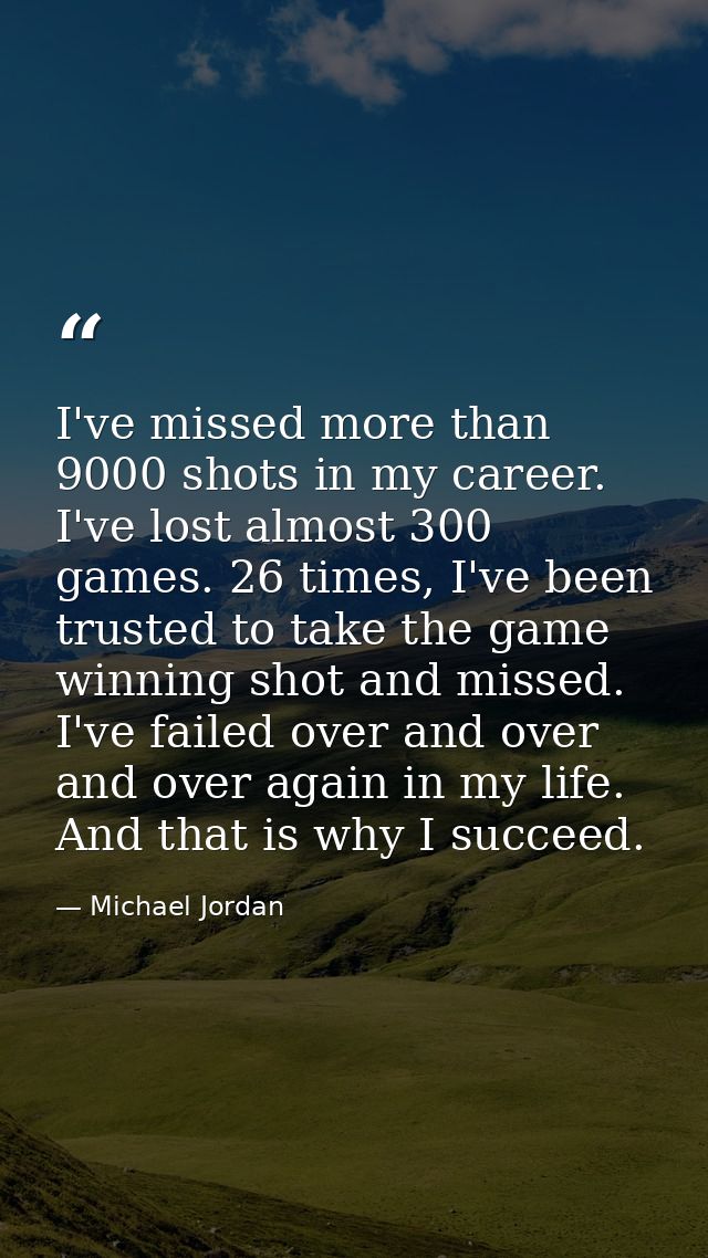 I've missed more than 9000 shots in my career. I've lost almost 300 games. 26 times, I've been trusted to take the game  — Michael Jordan