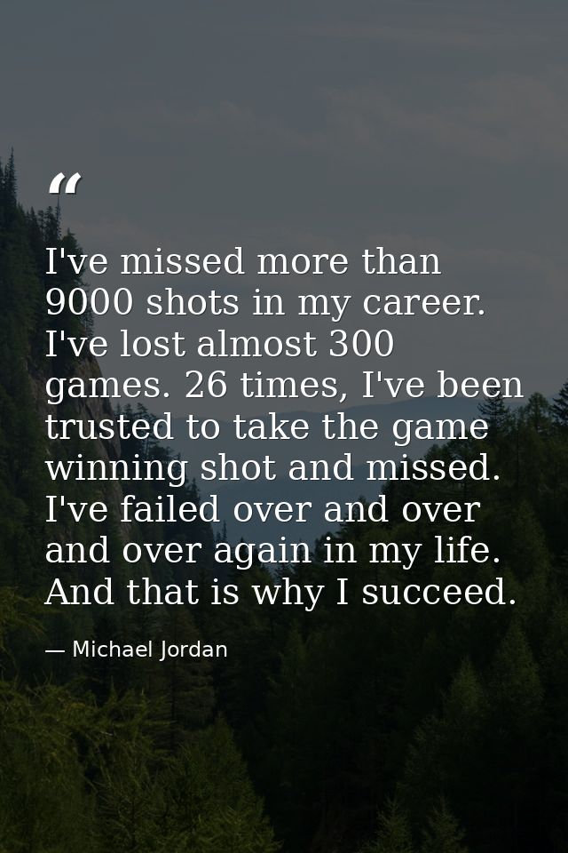 I've missed more than 9000 shots in my career. I've lost almost 300 games. 26 times, I've been trusted to take the game  — Michael Jordan