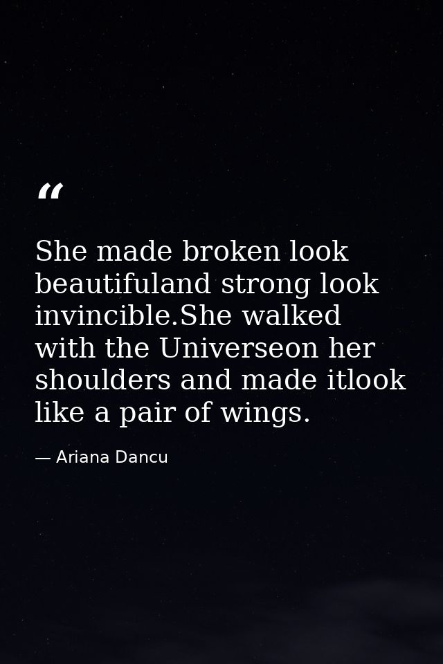 She made broken look beautifuland strong look invincible.She walked with the Universeon her shoulders and made itlook li — Ariana Dancu