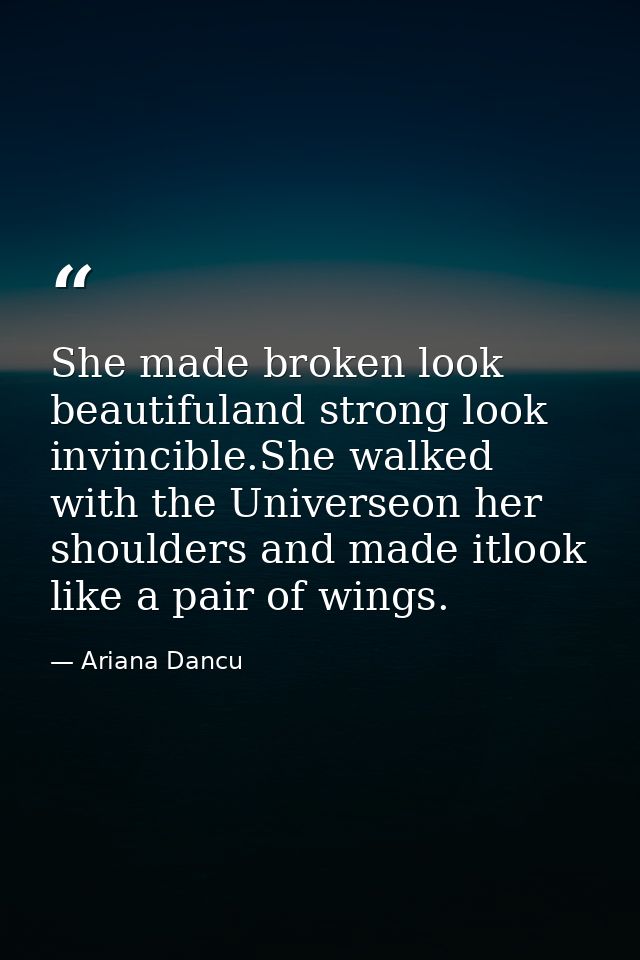 She made broken look beautifuland strong look invincible.She walked with the Universeon her shoulders and made itlook li — Ariana Dancu