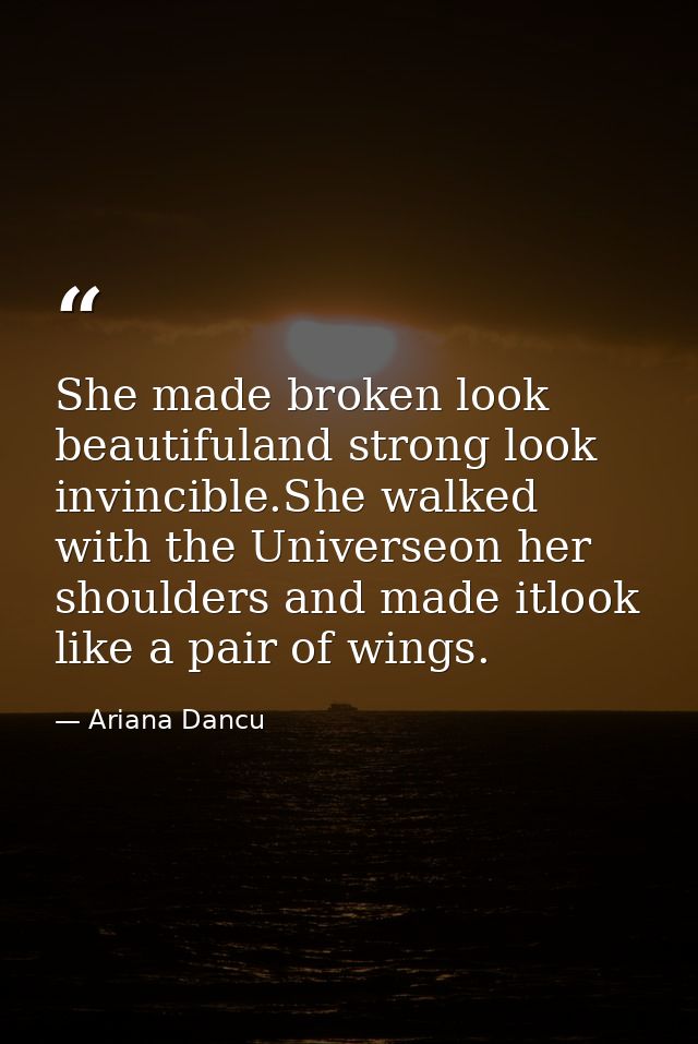 She made broken look beautifuland strong look invincible.She walked with the Universeon her shoulders and made itlook li — Ariana Dancu