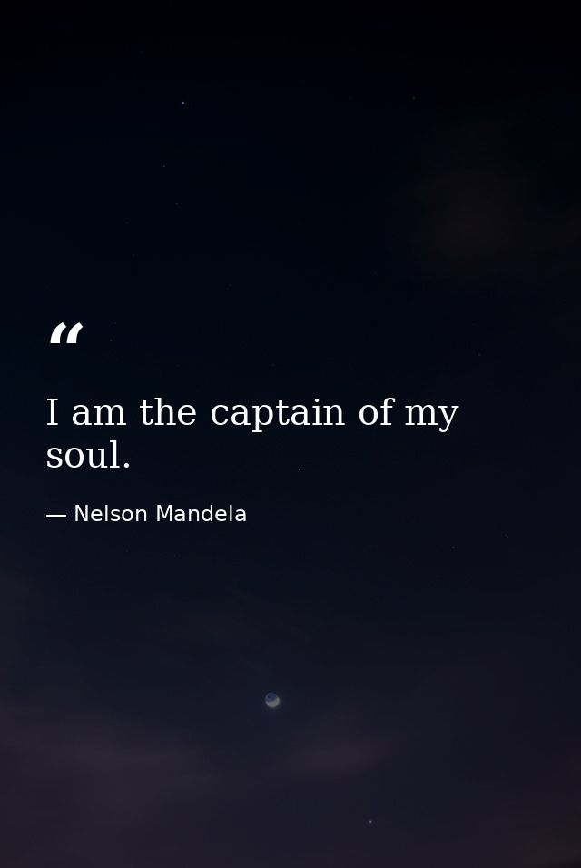 I am the captain of my soul. — Nelson Mandela
