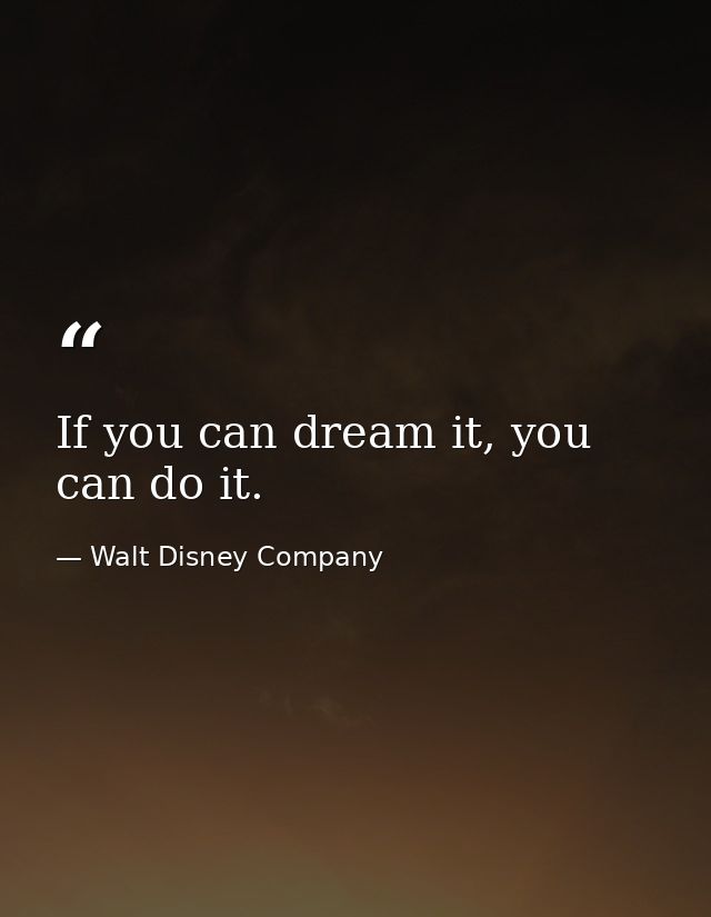 If you can dream it, you can do it. — Walt Disney Company