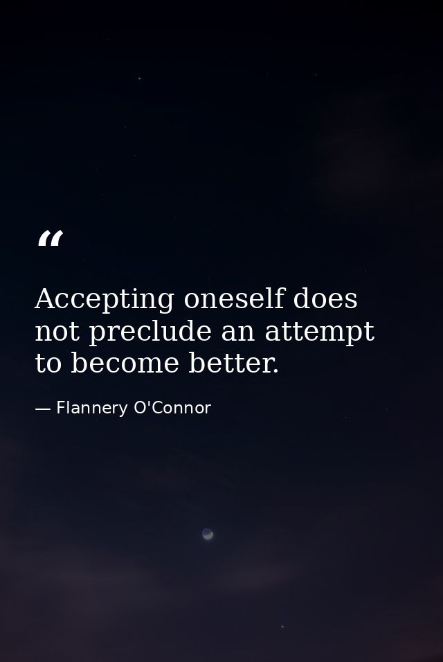 Accepting oneself does not preclude an attempt to become better. — Flannery O'Connor