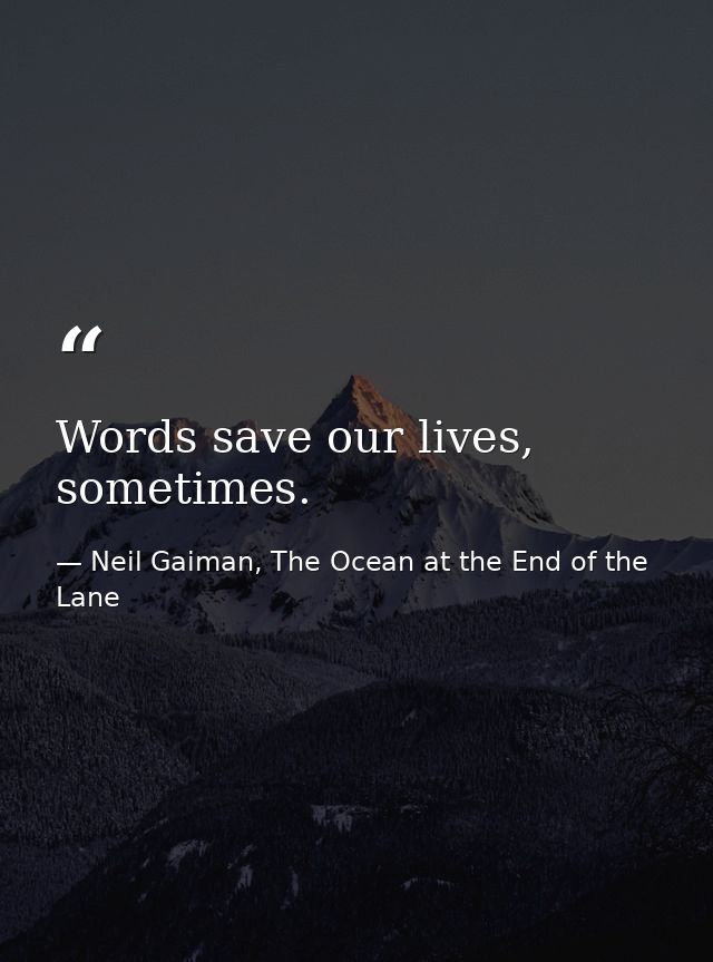 Words save our lives, sometimes. — Neil Gaiman, The Ocean at the End of the Lane