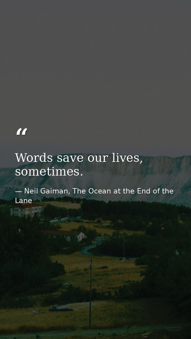 Words save our lives, sometimes. — Neil Gaiman, The Ocean at the End of the Lane