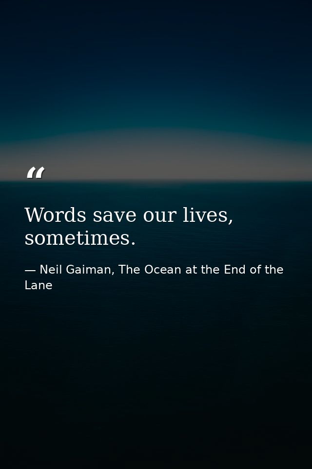 Words save our lives, sometimes. — Neil Gaiman, The Ocean at the End of the Lane